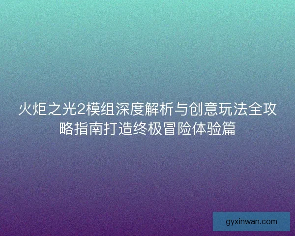 火炬之光2模组深度解析与创意玩法全攻略指南打造终极冒险体验篇
